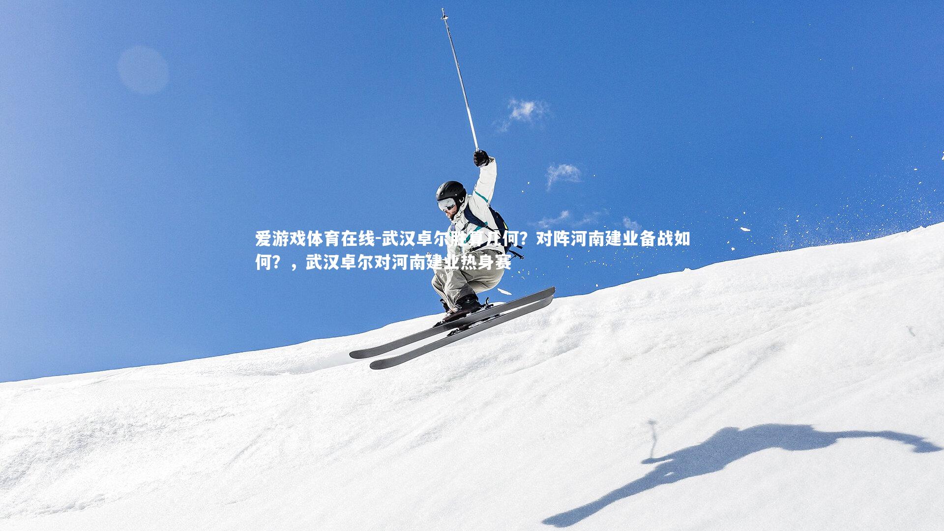 爱游戏体育在线-武汉卓尔胜算几何？对阵河南建业备战如何？，武汉卓尔对河南建业热身赛