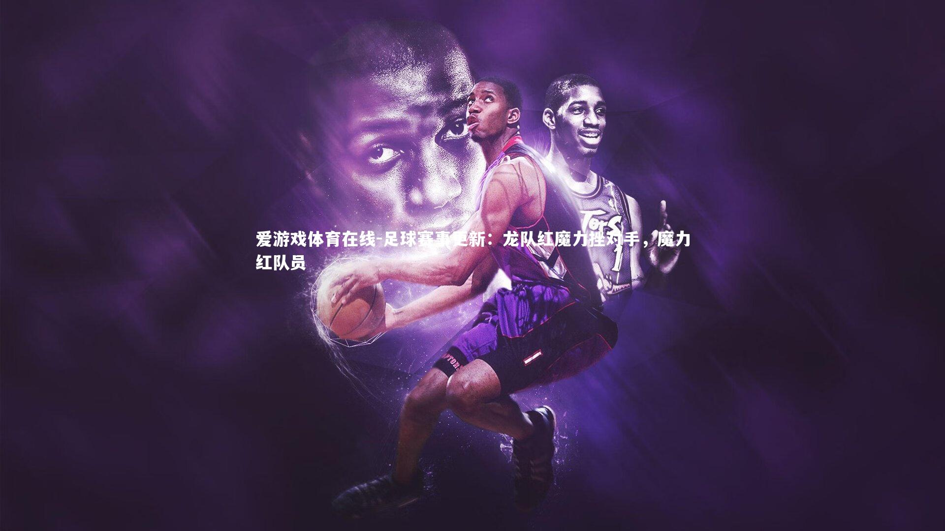 足球赛事更新:龙队红魔力挫对手,魔力红队员