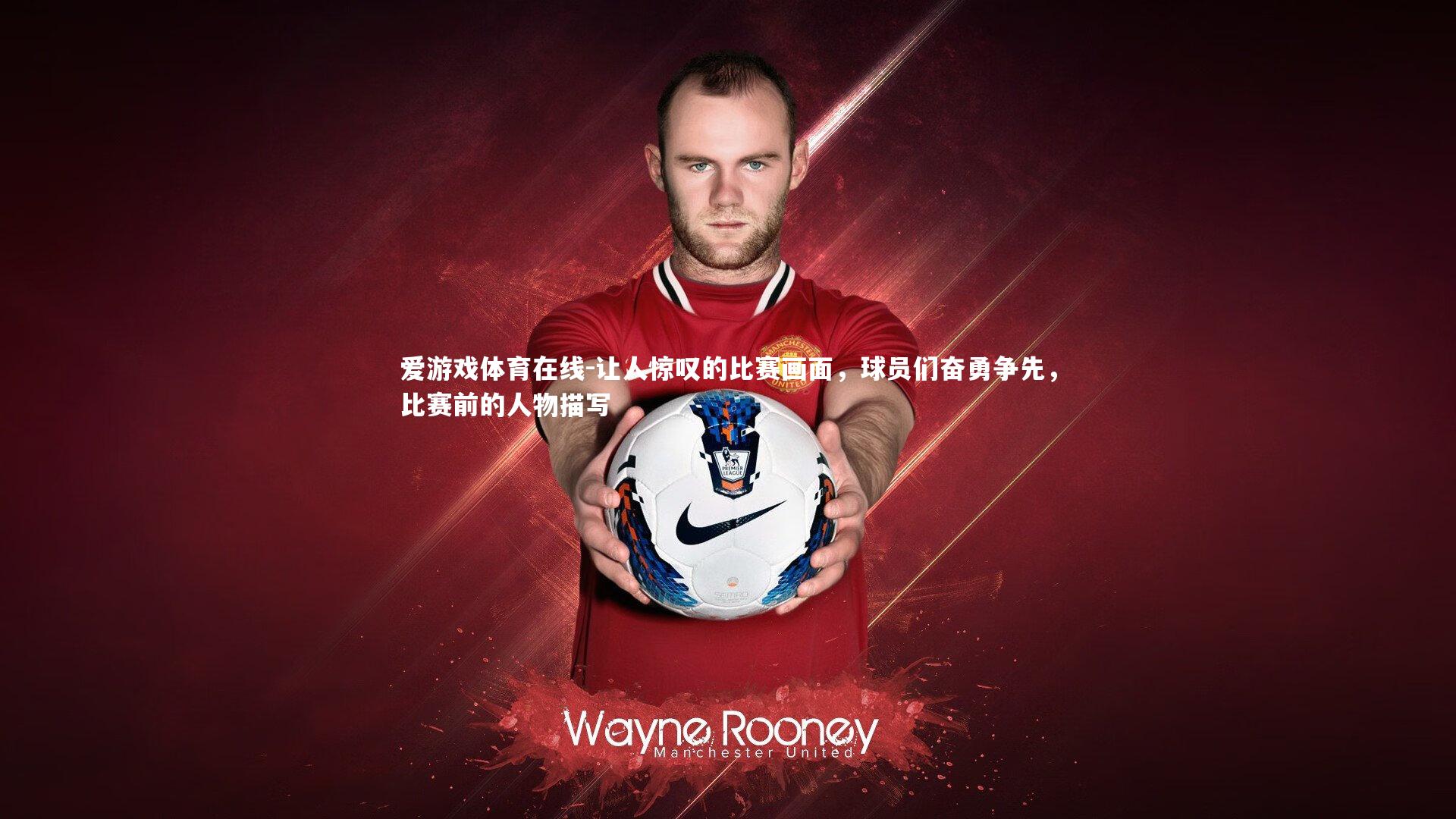 爱游戏体育在线-让人惊叹的比赛画面，球员们奋勇争先，比赛前的人物描写