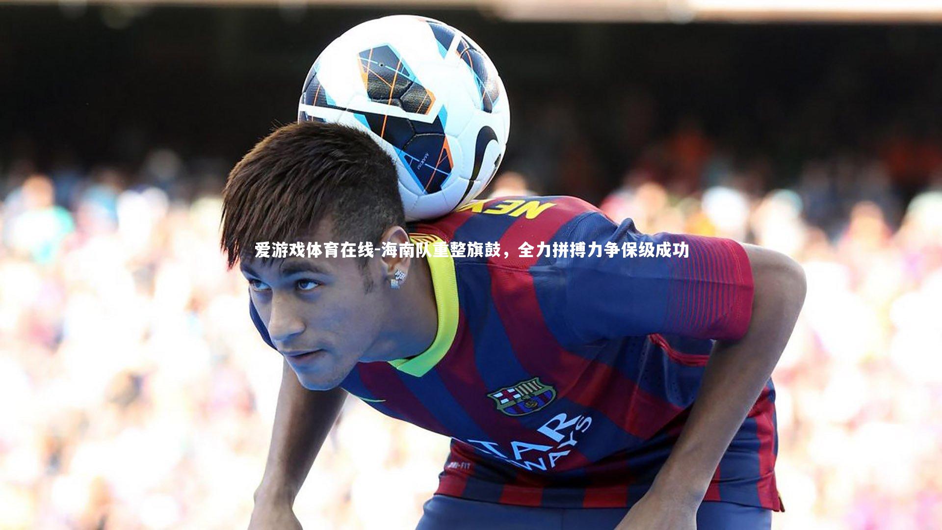 海南队重整旗鼓，全力拼搏力争保级成功