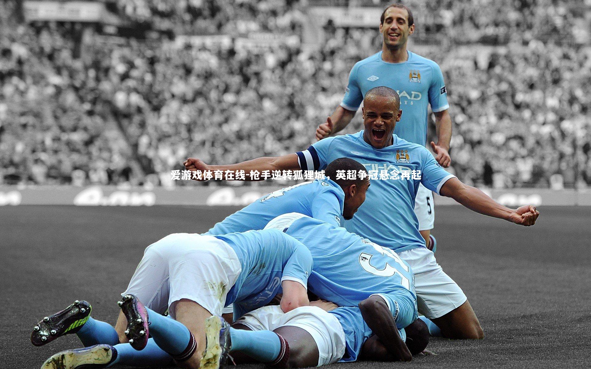 爱游戏体育在线-枪手逆转狐狸城，英超争冠悬念再起