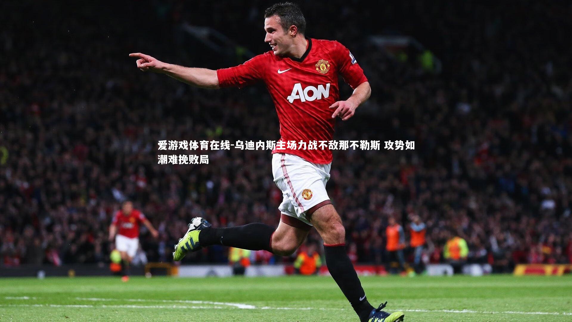 爱游戏体育在线-乌迪内斯主场力战不敌那不勒斯 攻势如潮难挽败局