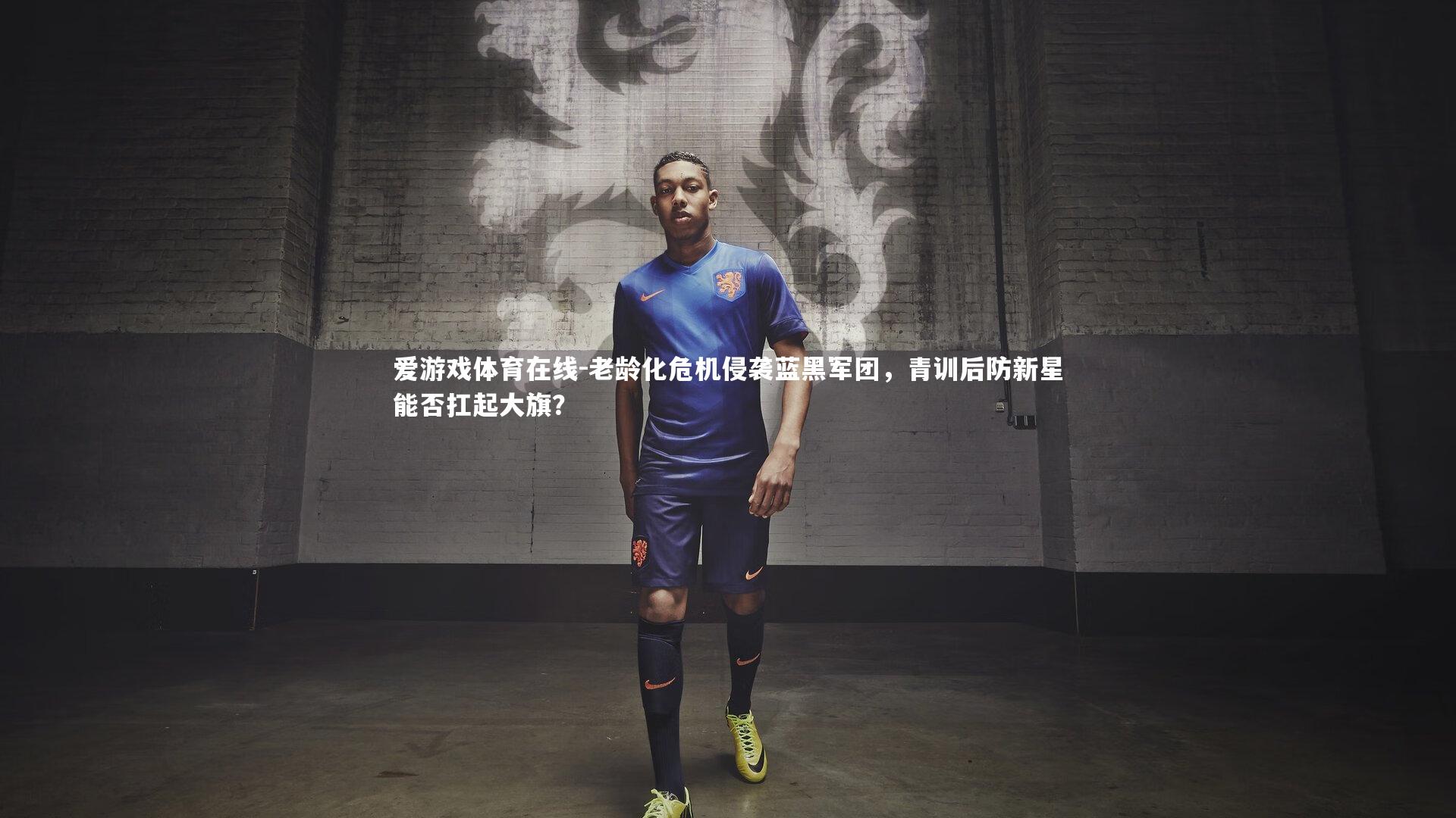 老龄化危机侵袭蓝黑军团，青训后防新星能否扛起大旗？