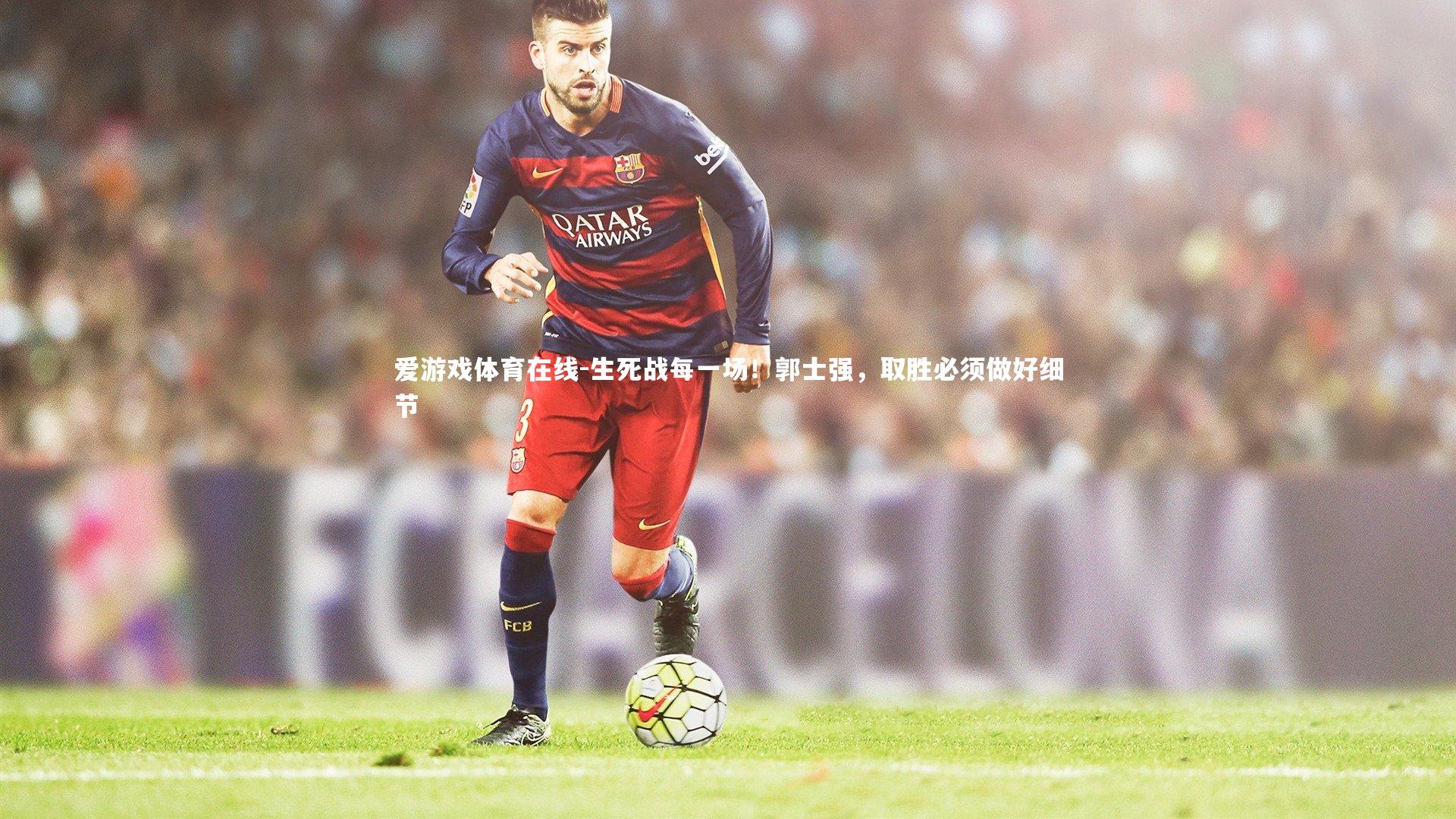 生死战每一场！郭士强，取胜必须做好细节