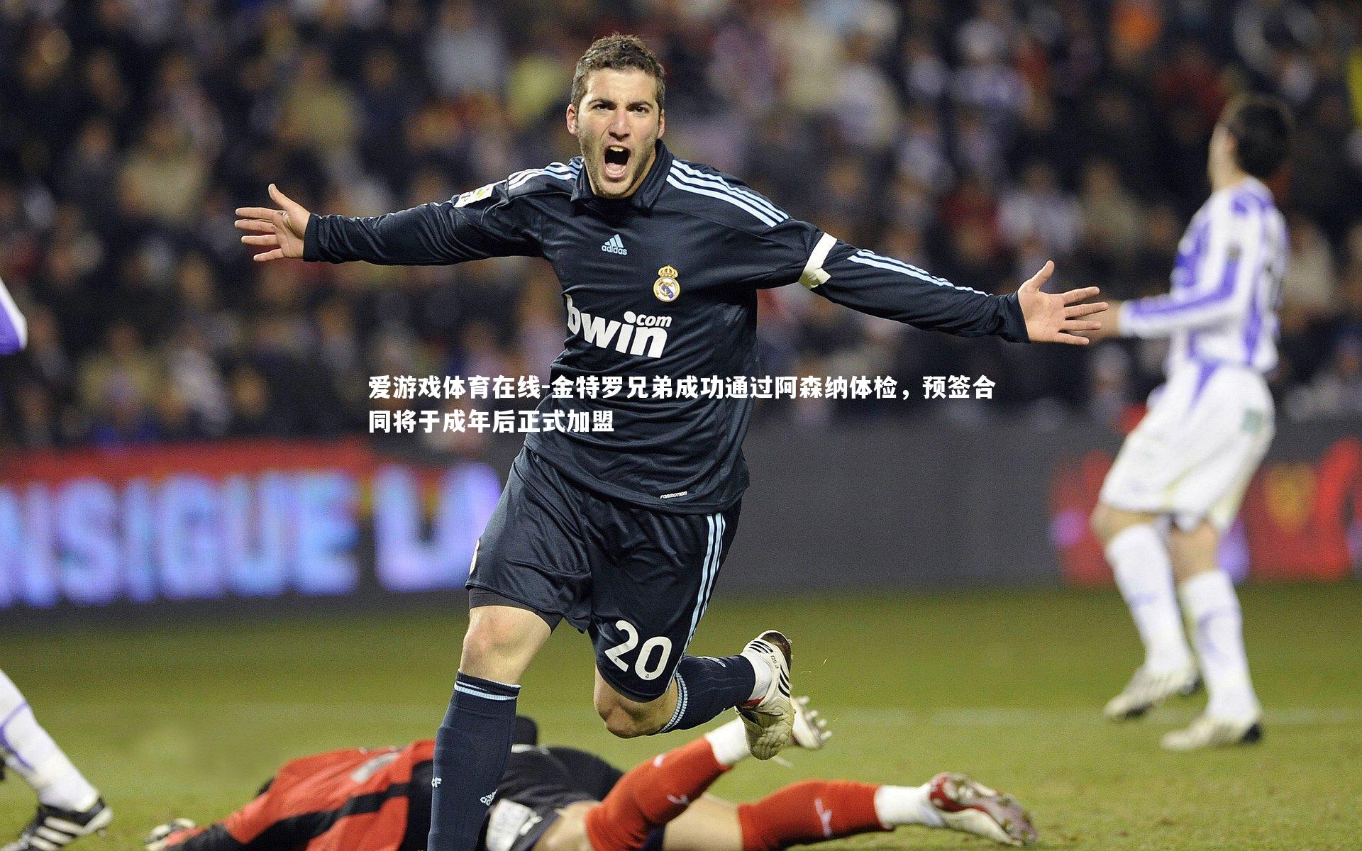 金特罗兄弟成功通过阿森纳体检，预签合同将于成年后正式加盟