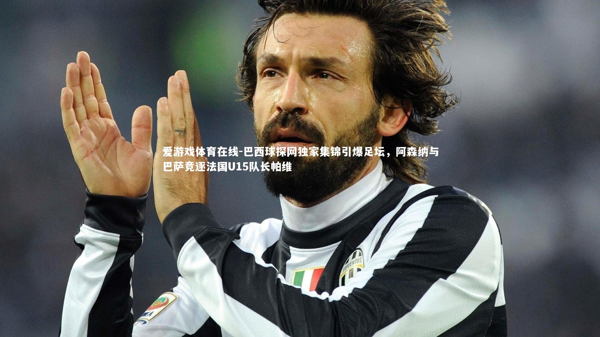 巴西球探网独家集锦引爆足坛，阿森纳与巴萨竞逐法国U15队长帕维