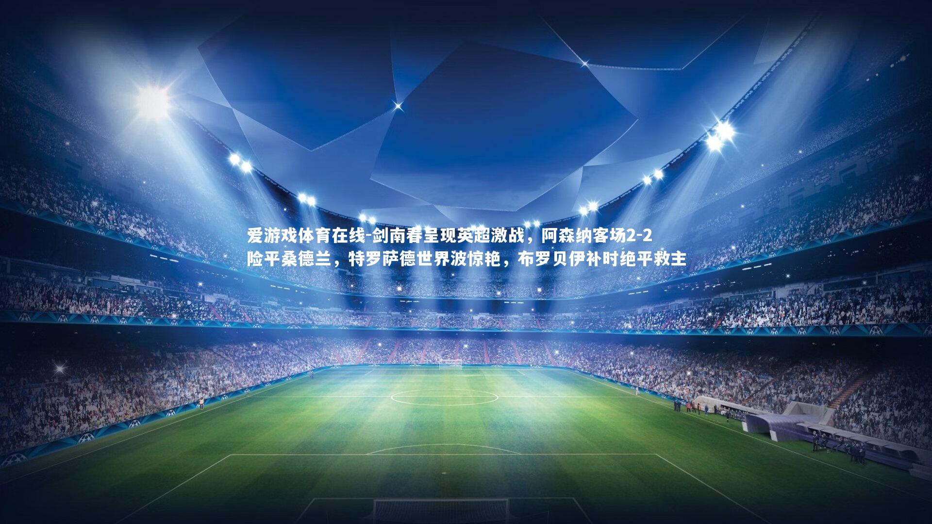 剑南春呈现英超激战，阿森纳客场2-2险平桑德兰，特罗萨德世界波惊艳，布罗贝伊补时绝平救主