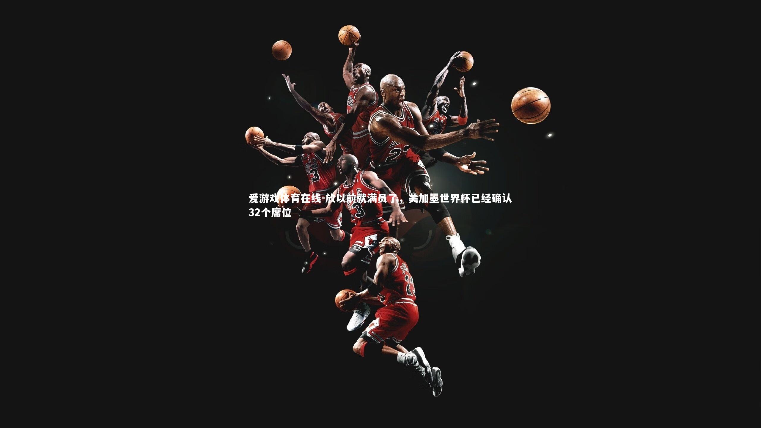 放以前就满员了,美加墨世界杯已经确认32个席位