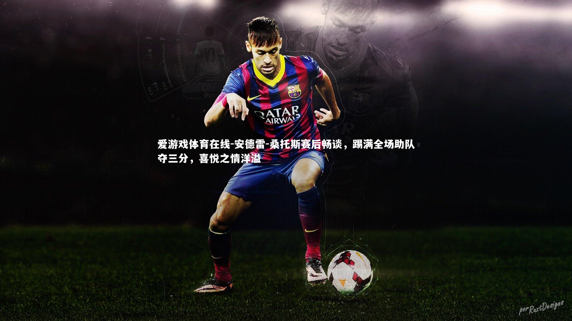 爱游戏体育在线-安德雷-桑托斯赛后畅谈，踢满全场助队夺三分，喜悦之情洋溢