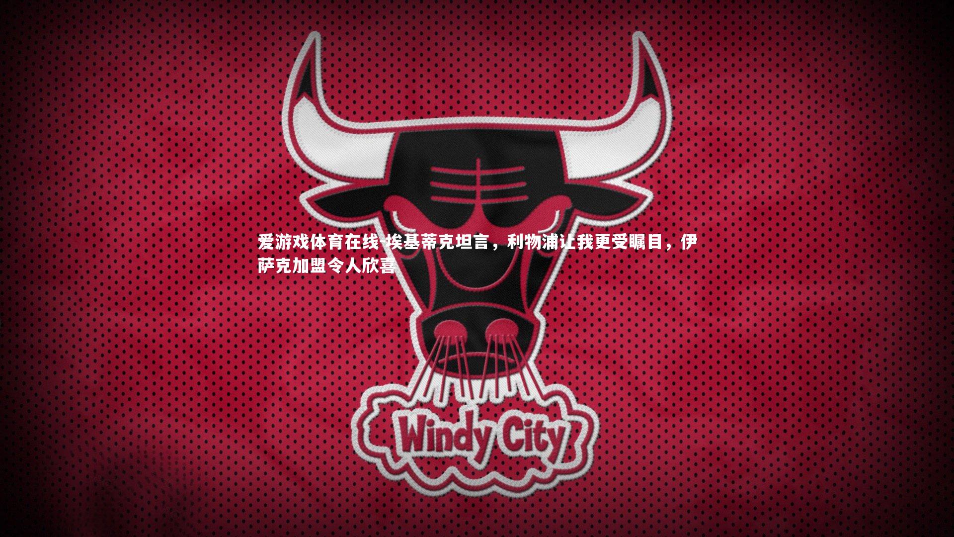 埃基蒂克坦言，利物浦让我更受瞩目，伊萨克加盟令人欣喜