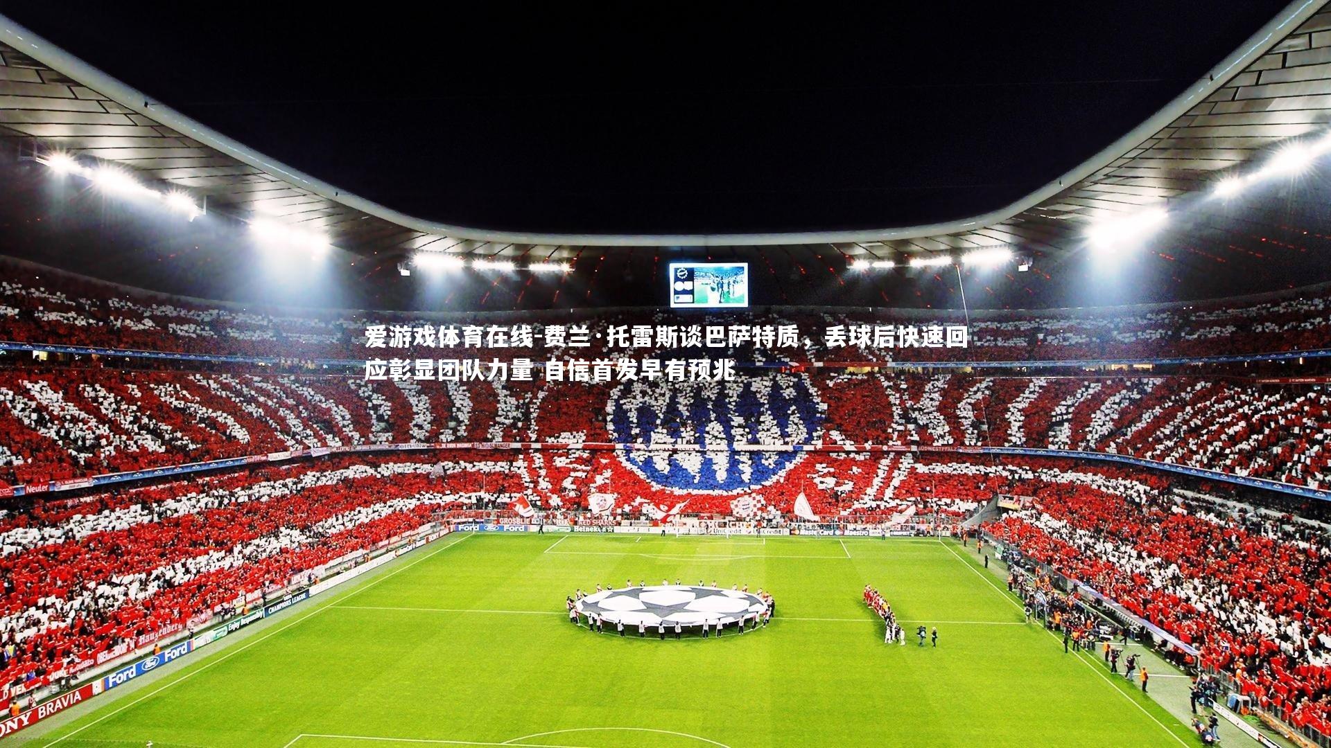 爱游戏体育在线-费兰·托雷斯谈巴萨特质，丢球后快速回应彰显团队力量 自信首发早有预兆