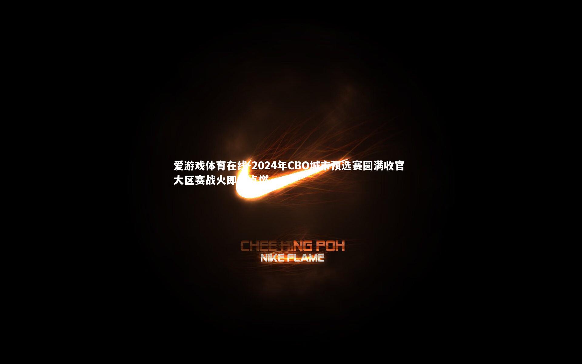 爱游戏体育在线-2024年CBO城市预选赛圆满收官 大区赛战火即将点燃